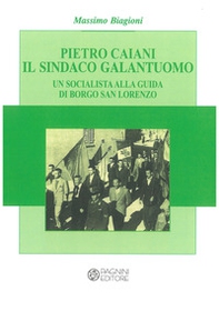 Pietro Caiani il sindaco galantuomo. Un socialista alla guida di Borgo San Lorenzo - Librerie.coop