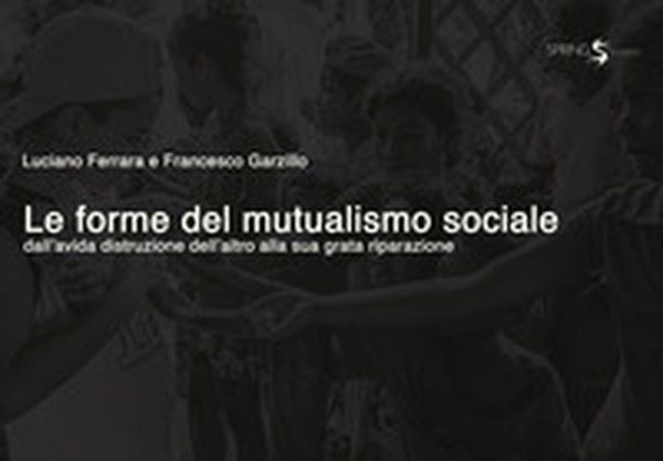 Le forme del mutualismo sociale. Dall'avida distruzione dell'altro alla sua grata riparazione - Librerie.coop Le forme del mutualismo sociale. Dall'avida distruzione dell'altro alla sua grata riparazione - Librerie.coop
