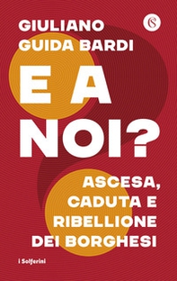 E a noi? Ascesa, caduta e ribellione dei borghesi - Librerie.coop