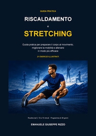 Riscaldamento e stretching. Guida pratica per preparare il corpo al movimento, migliorare la mobilità e allenarsi in modo più efficace - Librerie.coop