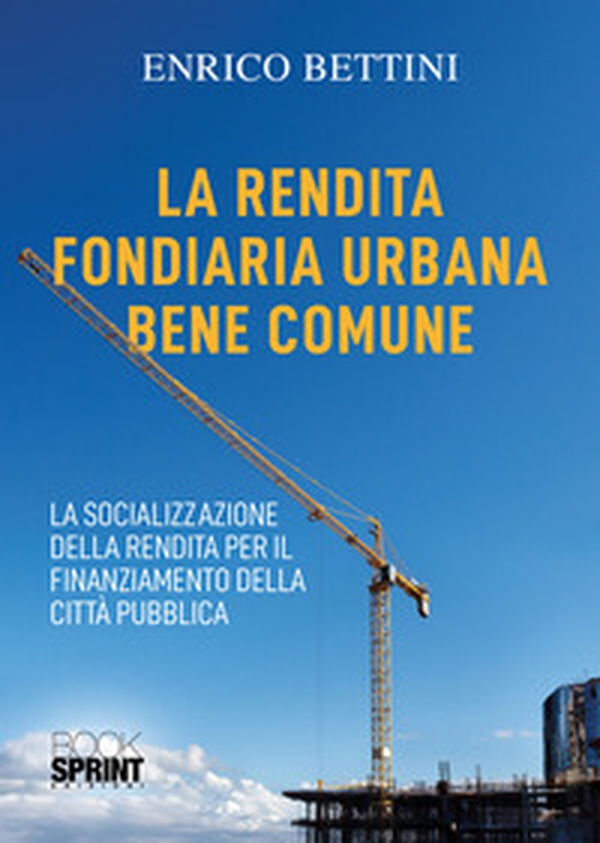 La rendita fondiaria urbana bene comune. La socializzazione della rendita per il finanziamento della città pubblica - Librerie.coop
