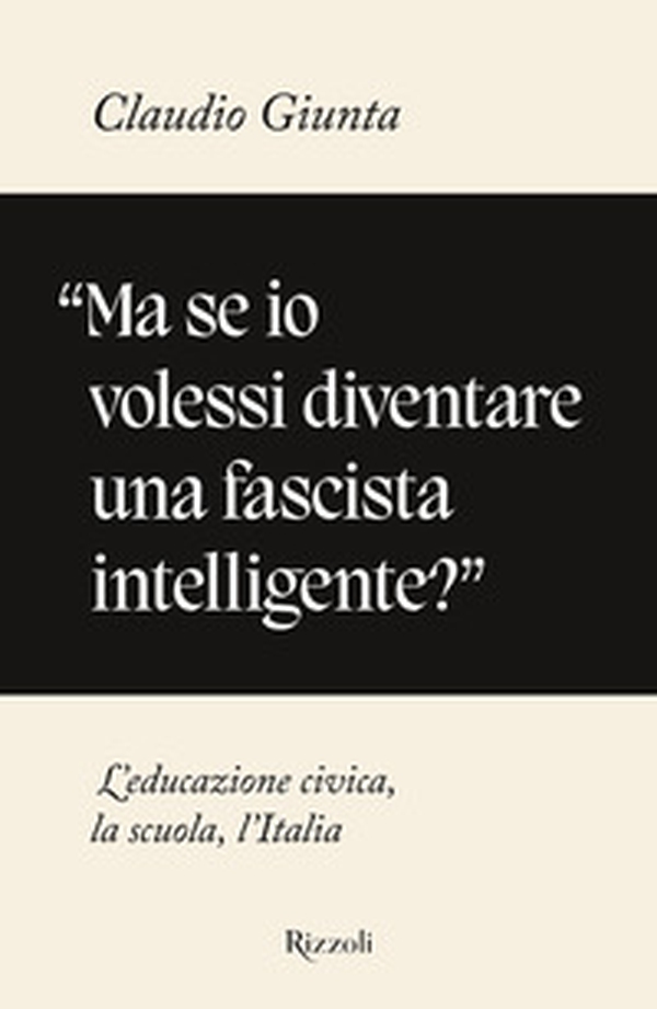 «Ma se io volessi diventare una fascista intelligente?». L'educazione civica, la scuola, l'Italia - Librerie.coop «Ma se io volessi diventare una fascista intelligente?». L'educazione civica, la scuola, l'Italia - Librerie.coop