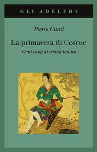 La primavera di Cosroe. Venti secoli di civiltà iranica - Librerie.coop