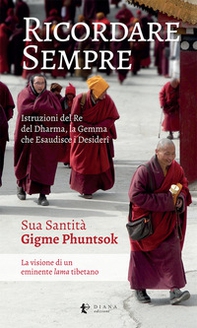 Ricordare sempre. Istruzioni del Re del Dharma. La visione di un eminente lama tibetano - Librerie.coop