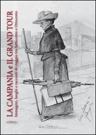 La Campania e il grand tour. Immagini luoghi e racconti di viaggio tra '700 e '800. Ediz. italiana, inglese, francese e spagnola - Librerie.coop