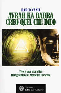 Avrah ka dabra. Creo quel che dico. Vivere una vita felice risvegliandosi al momento presente - Librerie.coop Avrah ka dabra. Creo quel che dico. Vivere una vita felice risvegliandosi al momento presente - Librerie.coop