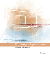 Un palco per Papa Francesco - Librerie.coop Un palco per Papa Francesco - Librerie.coop