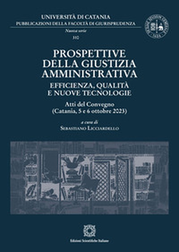 Prospettive della giustizia amministrativa. Efficienza, qualità e nuove tecnologie. Atti del Convegno (Catania, 5 e 6 ottobre 2023) - Librerie.coop