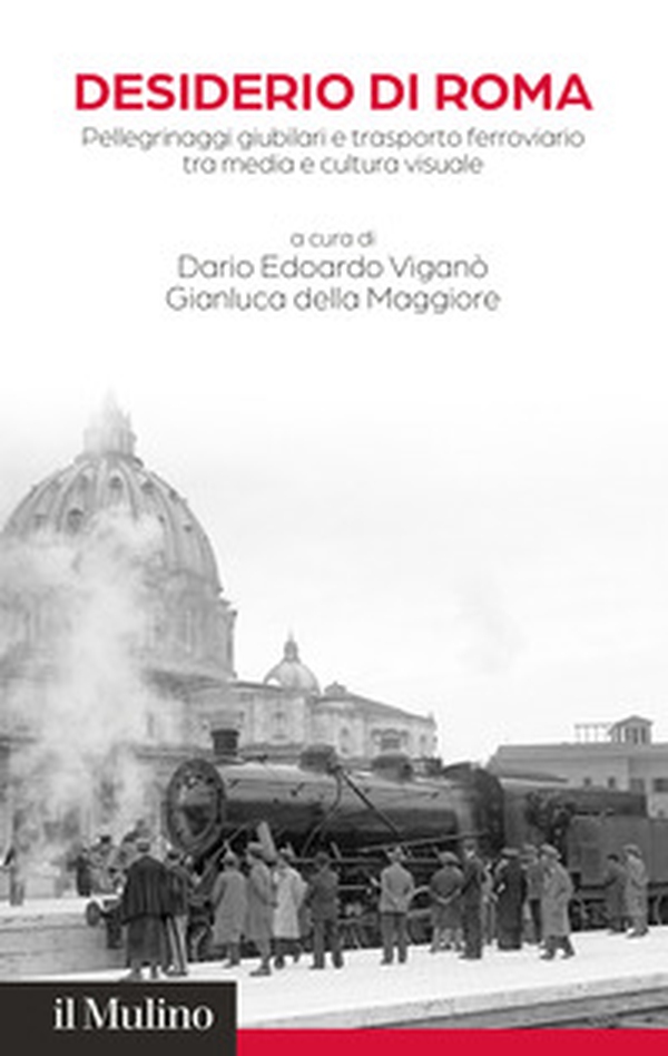 Desiderio di Roma. Pellegrinaggi giubilari e trasporto ferroviario tra media e cultura visuale - Librerie.coop