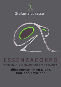 EssenzaCorpo. Sistema di allenamento per la danza.. Allineamento, integrazione, funzione, emozione - Librerie.coop EssenzaCorpo. Sistema di allenamento per la danza.. Allineamento, integrazione, funzione, emozione - Librerie.coop