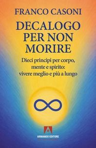 Decalogo per non morire. Dieci principi per corpo, mente e spirito: vivere meglio e più a lungo - Librerie.coop