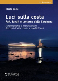Luci sulla costa. Fari, fanali e lanterne della Sardegna. Funzionamento e manutenzione. Racconti di vita vissuta e aneddoti vari - Librerie.coop