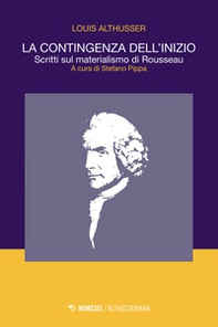 La contingenza dell'inizio. Scritti sul materialismo di Rousseau - Librerie.coop