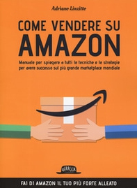 Come vendere su Amazon. Manuale per spiegare a tutti le tecniche e le strategie per avere successo sul più grande marketplace mondiale - Librerie.coop