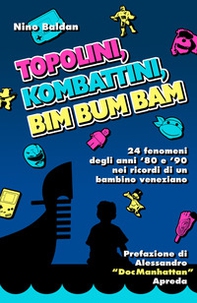 Topolini, Kombattini, Bim Bum Bam. 24 fenomeni degli anni '80 e '90 nei ricordi di un bambino veneziano - Librerie.coop