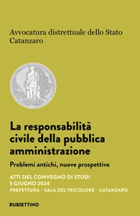 La responsabilità civile della pubblica amministrazione. Problemi antichi, nuove prospettive. Atti del convegno di studi (Catanzaro, 5 giugno 2024) - Librerie.coop