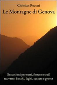 Le montagne di Genova. Escursioni per tutti, ferrate e trail, tra vette, boschi, laghi, cascate e grotte - Librerie.coop