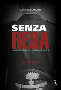 Senza resa. La guerra contro la mafia, la battaglia dentro di sé - Librerie.coop