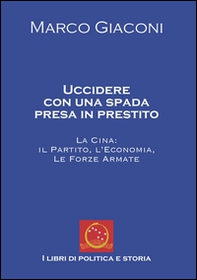 Uccidere con una spada presa in prestito. La Cina, il partito, l'economia, le Forze Armate - Librerie.coop Uccidere con una spada presa in prestito. La Cina, il partito, l'economia, le Forze Armate - Librerie.coop