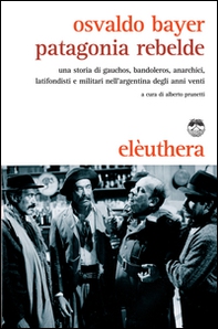 Patagonia rebelde. Una storia di gauchos, bandoleros, anarchici, latifondisti e militari nell'Argentina degli anni Venti - Librerie.coop