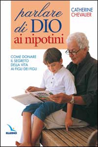 Parlare di Dio ai nipotini. Come donare il segreto della vita ai figli dei figli - Librerie.coop