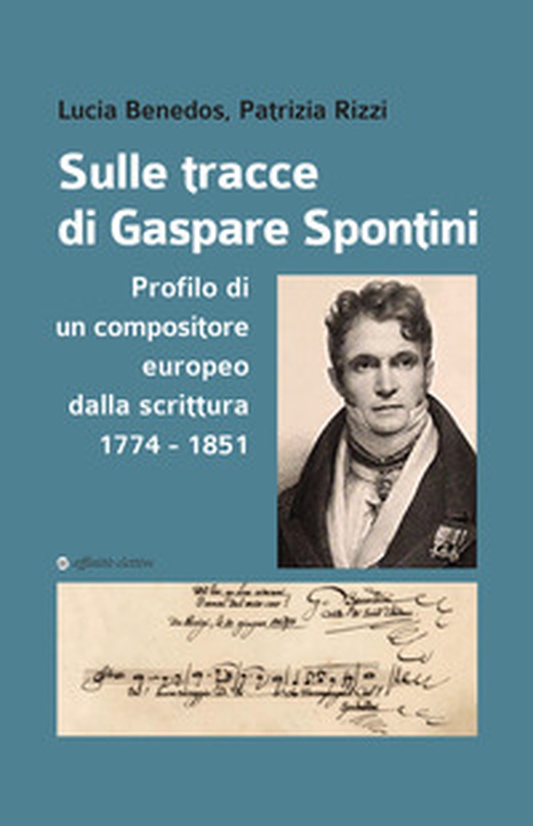 Sulle tracce di Gaspare Spontini. Profilo di un compositore europeo dalla scrittura 1774-1851 - Librerie.coop Sulle tracce di Gaspare Spontini. Profilo di un compositore europeo dalla scrittura 1774-1851 - Librerie.coop