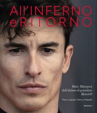 All'inferno e ritorno. Marc Marquez dall'abisso al paradiso MotoGP - Librerie.coop