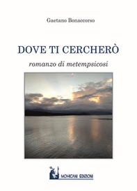 Dove ti cercherò. Romanzo di metempsicosi - Librerie.coop Dove ti cercherò. Romanzo di metempsicosi - Librerie.coop