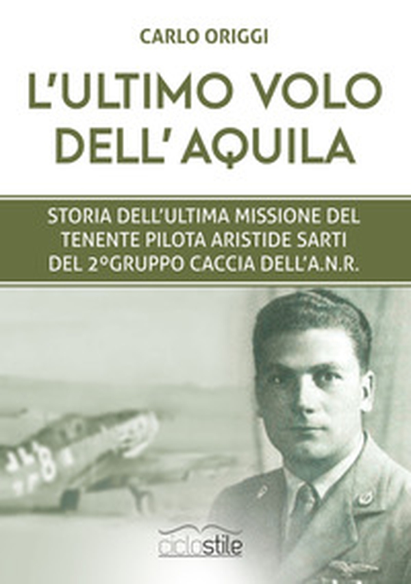L'ultimo volo dell'aquila. Storia dell'ultima missione del tenente pilota Aristide Sarti del 2° Gruppo Caccia dell'ANR - Librerie.coop L'ultimo volo dell'aquila. Storia dell'ultima missione del tenente pilota Aristide Sarti del 2° Gruppo Caccia dell'ANR - Librerie.coop