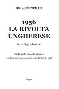 1956 la rivolta ungherese. Ieri, oggi, sempre. Autobiografia di una rivoluzione. Con rassegna stampa dei giornali italiani del 1956 - Librerie.coop
