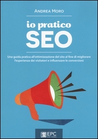Io pratico SEO. Una guida pratica all'ottimizzazione del sito al fine di migliorare l'esperienza dei visitatori e influenzare le conversioni - Librerie.coop Io pratico SEO. Una guida pratica all'ottimizzazione del sito al fine di migliorare l'esperienza dei visitatori e influenzare le conversioni - Librerie.coop
