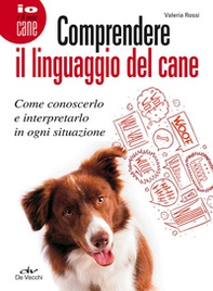 Comprendere il linguaggio del cane. Come conoscerlo e interpretarlo in ogni situazione - Librerie.coop