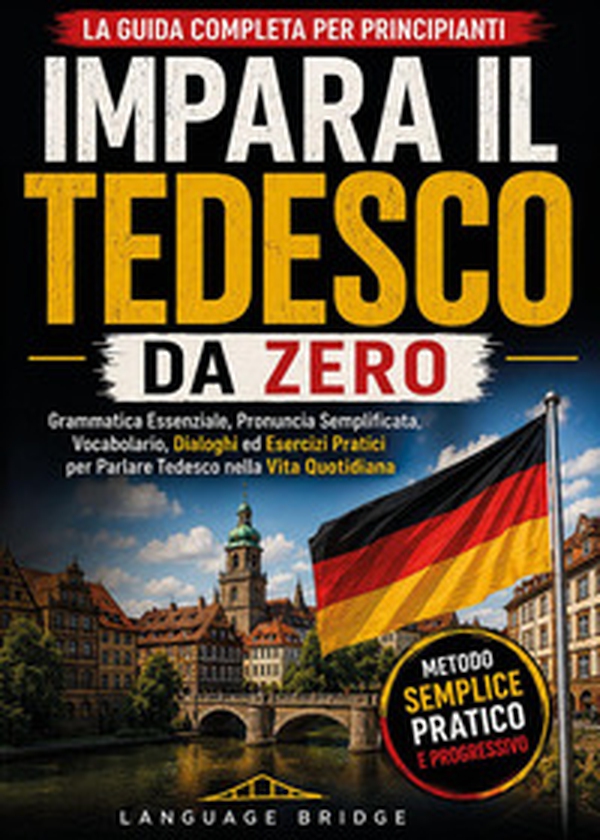 Impara il tedesco da zero. La guida completa per principianti. Grammatica essenziale, pronuncia semplificata, vocabolario, dialoghi ed esercizi pratici per parlare tedesco nella vita quotidiana - Librerie.coop