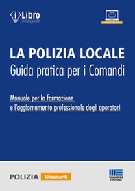 La polizia locale. Guida pratica per i comandi. Manuale per la formazione e l'aggiornamento professionale degli operatori - Librerie.coop