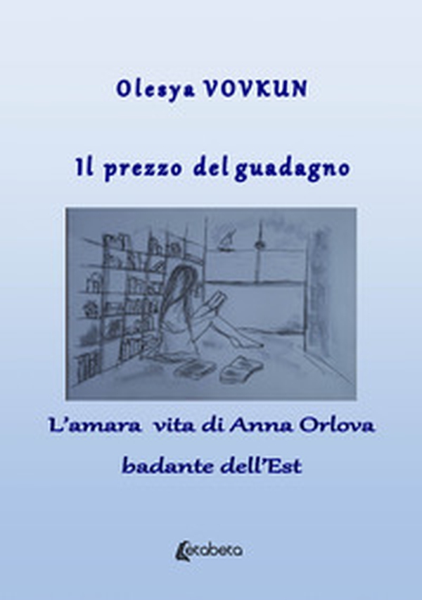 Il prezzo del guadagno. L'amara vita di Anna Orlova badante dell'Est - Librerie.coop Il prezzo del guadagno. L'amara vita di Anna Orlova badante dell'Est - Librerie.coop