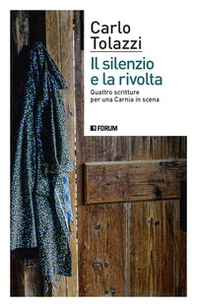 Il silenzio e la rivolta. Quattro scritture per una Carnia in scena - Librerie.coop