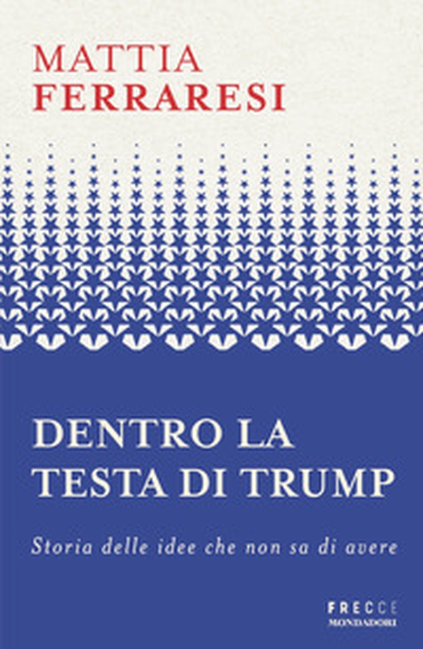 Dentro la testa di Trump. Storia delle idee che non sa di avere - Librerie.coop