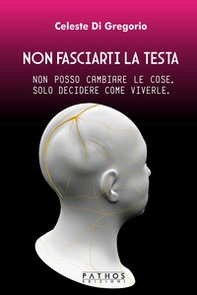 Non fasciarti la testa. Non posso cambiare le cose, solo decidere come viverle - Librerie.coop