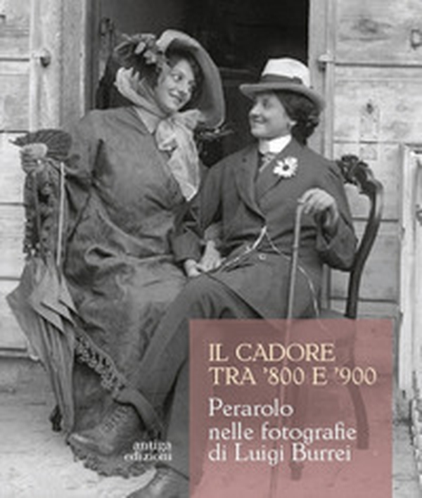 Il Cadore tra '800 e '900. Perarolo nelle fotografie di Luigi Burrei - Librerie.coop Il Cadore tra '800 e '900. Perarolo nelle fotografie di Luigi Burrei - Librerie.coop
