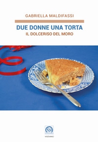 Due donne una torta. Il Dolceriso del Moro - Librerie.coop