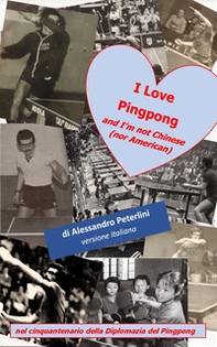 I Love Pingpong and I'm not Chinese (nor American). Nel cinquantenario della Diplomazia del Pingpong - Librerie.coop