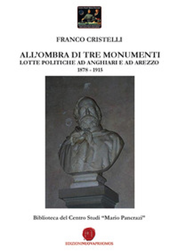 All'ombra di tre monumenti. Lotte politiche ad Anghiari e ad Arezzo 1878-1915. Biblioteca del Centro Studi «Mario Pancrazi» - Librerie.coop All'ombra di tre monumenti. Lotte politiche ad Anghiari e ad Arezzo 1878-1915. Biblioteca del Centro Studi «Mario Pancrazi» - Librerie.coop