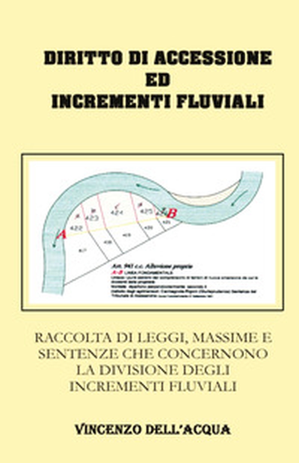 Diritto di accessione ed incrementi fluviali. Raccolta di leggi, massime e sentenze che concernono la divisione degli incrementi fluviali - Librerie.coop Diritto di accessione ed incrementi fluviali. Raccolta di leggi, massime e sentenze che concernono la divisione degli incrementi fluviali - Librerie.coop
