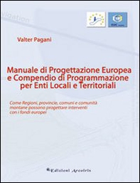 Manuale di progettazione europea e compendio di programmazione per enti locali e territoriali. Come regioni, provincie, comuni e comunità montane possono progettare. - Librerie.coop