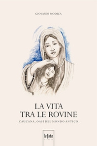 La vita tra le rovine. Caucana, oasi del mondo antico - Librerie.coop