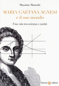 Maria Gaetana Agnesi e il suo mondo. Una vita tra scienza e carità - Librerie.coop