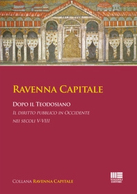 Ravenna Capitale. Dopo il Teodosiano. Il diritto pubblico in Occidente nei secoli V-VIII - Librerie.coop