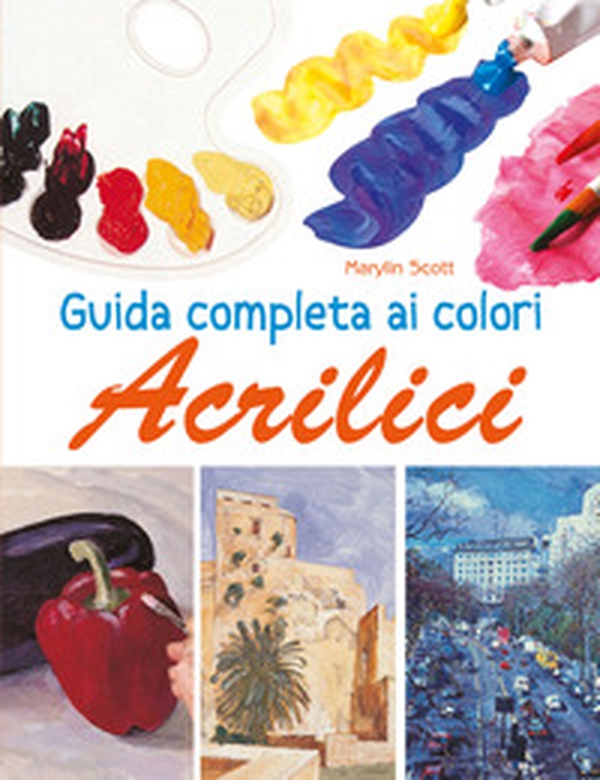 Guida completa ai colori acrilici - Librerie.coop Guida completa ai colori acrilici - Librerie.coop