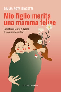Mio figlio merita una mamma felice. Rimettiti al centro, diventa il suo esempio migliore - Librerie.coop