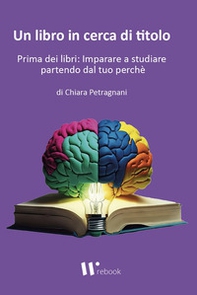 Un libro in cerca di titolo. Prima dei libri: imparare a studiare partendo dal tuo perché - Librerie.coop Un libro in cerca di titolo. Prima dei libri: imparare a studiare partendo dal tuo perché - Librerie.coop
